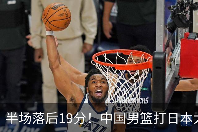 半场落后19分！中国男篮打日本太被动，老问题全暴露，郭士强拿啥翻盘？